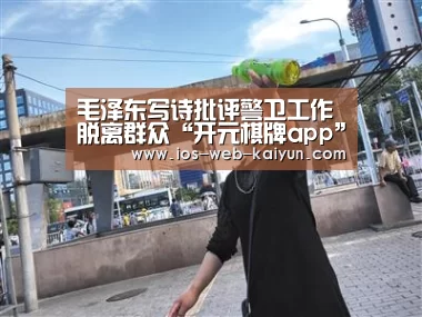 毛泽东写诗批评警卫工作脱离群众“开元棋牌app”