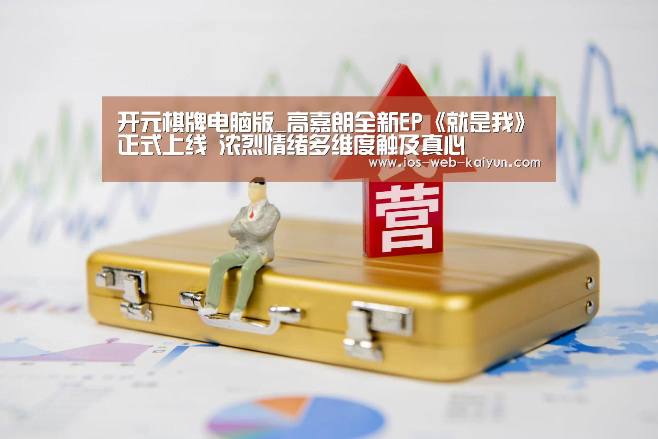 开元棋牌电脑版_高嘉朗全新EP《就是我》正式上线 浓烈情绪多维度触及真心