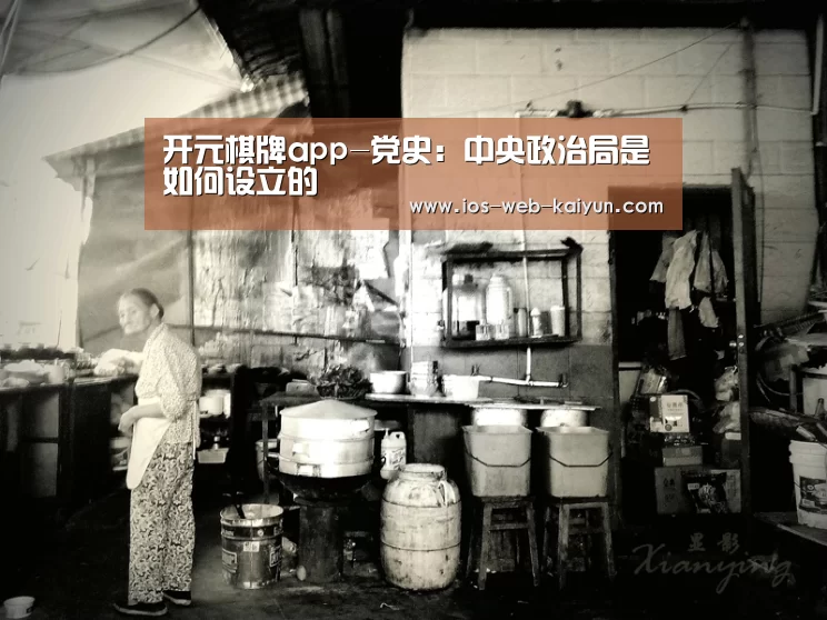 开元棋牌app-党史:中央政治局是如何设立的(图2) 开云体育下载