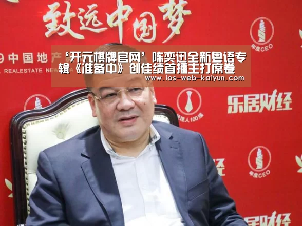 ‘开元棋牌官网’陈奕迅全新粤语专辑《准备中》创佳绩首播主打席卷乐坛冠军榜单 亚洲宣传正式启动