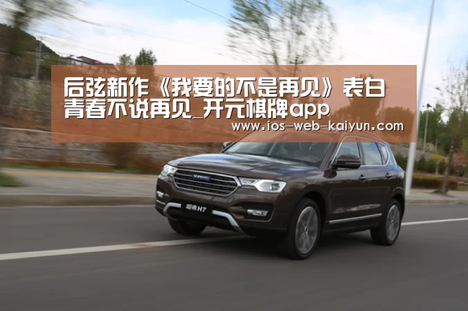 后弦新作《我要的不是再见》表白青春不说再见_开元棋牌app