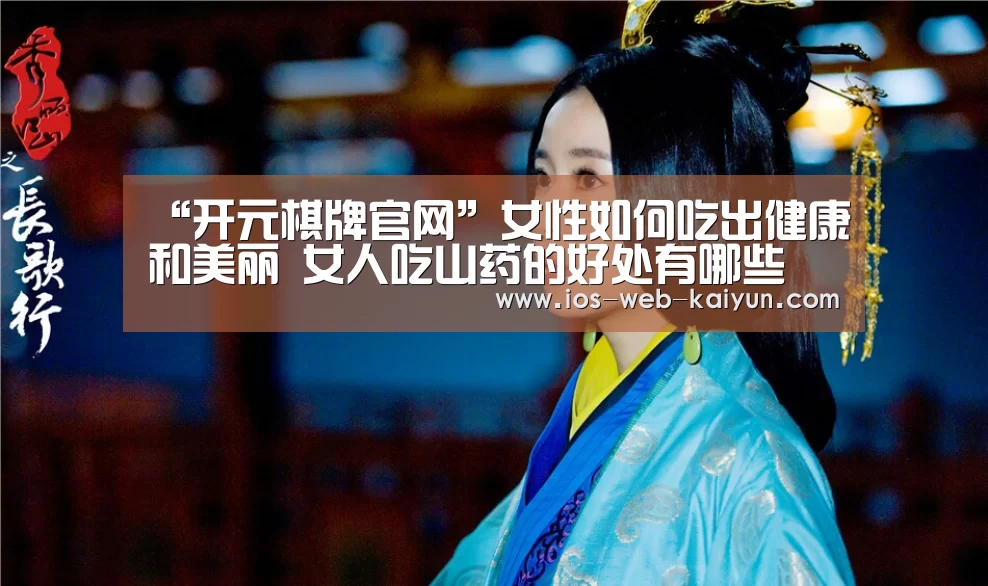 “开元棋牌官网”女性如何吃出健康和美丽 女人吃山药的好处有哪些