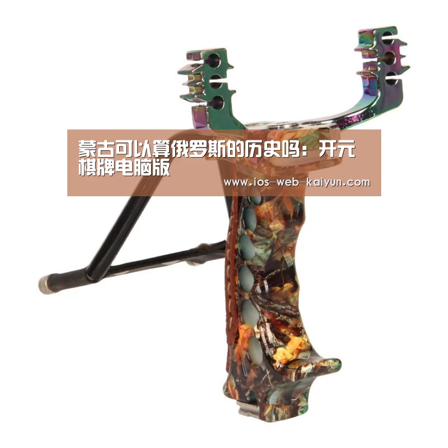 蒙古可以算俄罗斯的历史吗:开元棋牌电脑版(图3) 开元棋牌app