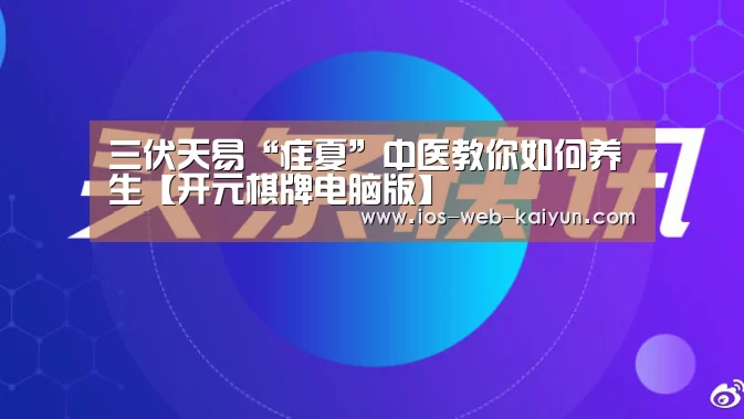 三伏天易“疰夏”中医教你如何养生【开元棋牌电脑版】(图3) 开云体育下载