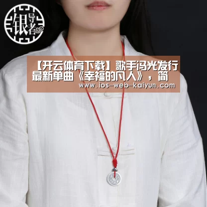 【开云体育下载】歌手冯光发行最新单曲《幸福的凡人》,简单词曲讲述深刻人生哲理(图4) 开元棋牌电脑版